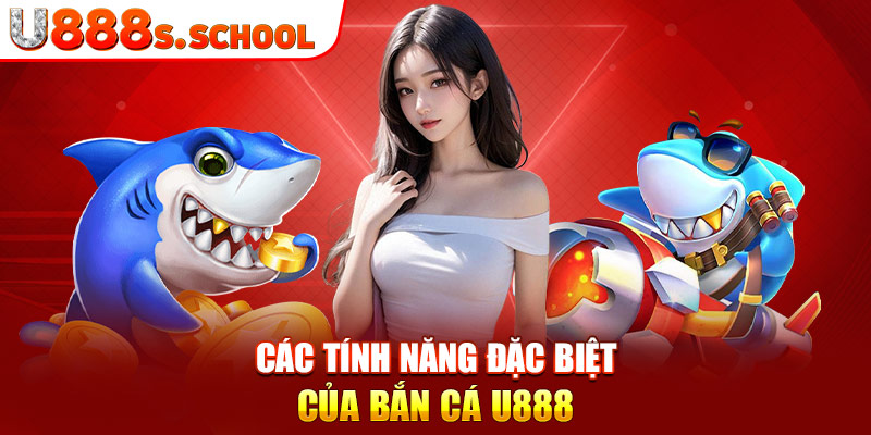 Các tính năng đặc biệt của bắn cá u888