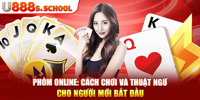 Phỏm Online: Cách Chơi Và Thuật Ngữ Cho Người Mới Bắt Đầu 