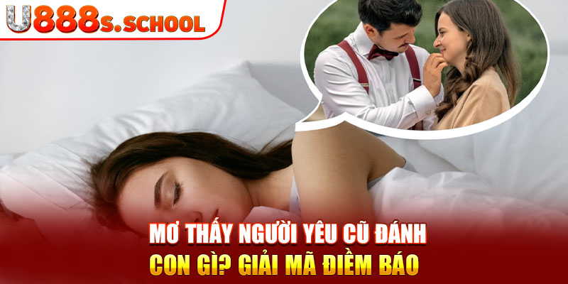 Mơ Thấy Người Yêu Cũ Đánh Con Gì? Giải Mã Điềm Báo