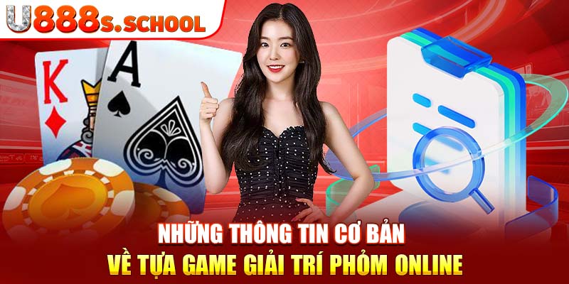 Những thông tin cơ bản về tựa game giải trí phỏm online