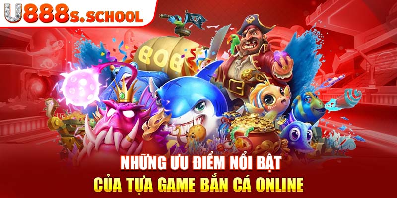 Những ưu điểm nổi bật của tựa game bắn cá online