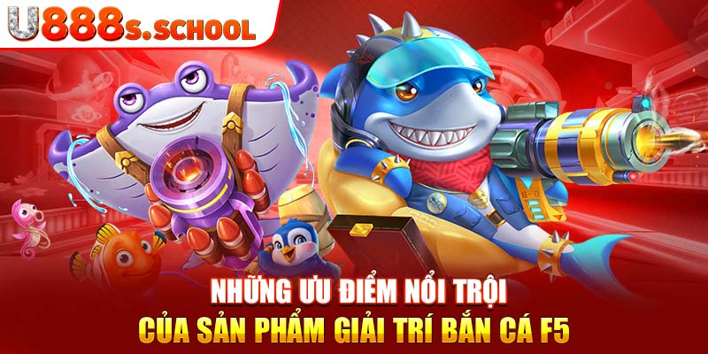 Những ưu điểm nổi trội của sản phẩm giải trí bắn cá F5