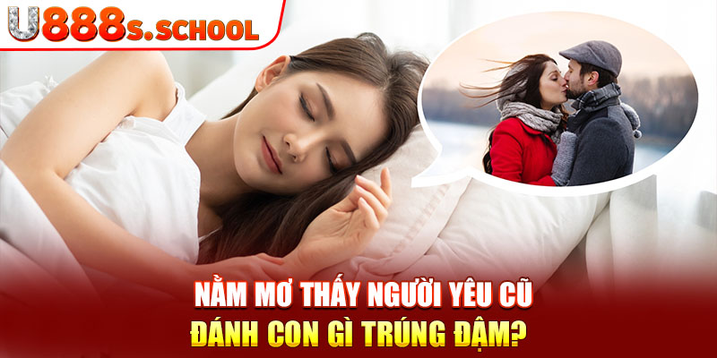 Nằm mơ thấy người yêu cũ đánh con gì trúng đậm?